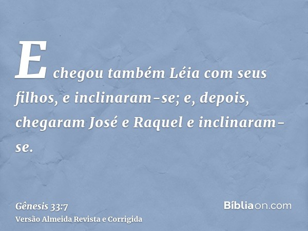 E chegou também Léia com seus filhos, e inclinaram-se; e, depois, chegaram José e Raquel e inclinaram-se.