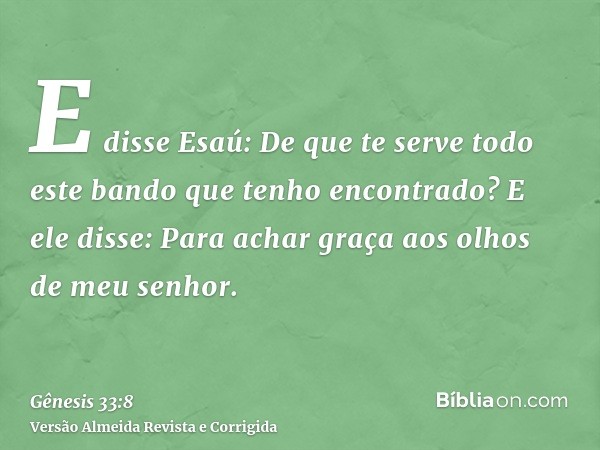 E disse Esaú: De que te serve todo este bando que tenho encontrado? E ele disse: Para achar graça aos olhos de meu senhor.