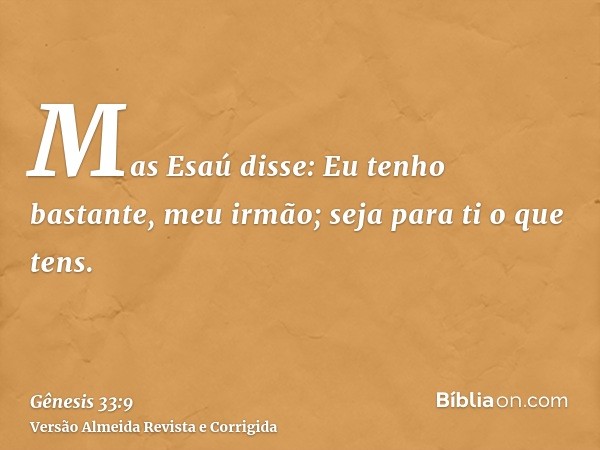 Mas Esaú disse: Eu tenho bastante, meu irmão; seja para ti o que tens.