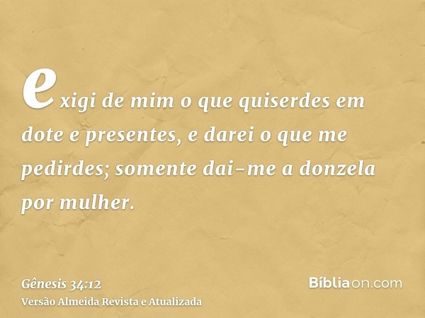 exigi de mim o que quiserdes em dote e presentes, e darei o que me pedirdes; somente dai-me a donzela por mulher.