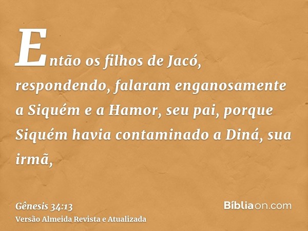 Então os filhos de Jacó, respondendo, falaram enganosamente a Siquém e a Hamor, seu pai, porque Siquém havia contaminado a Diná, sua irmã,