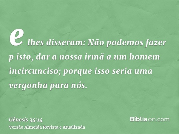 e lhes disseram: Não podemos fazer p isto, dar a nossa irmã a um homem incircunciso; porque isso seria uma vergonha para nós.