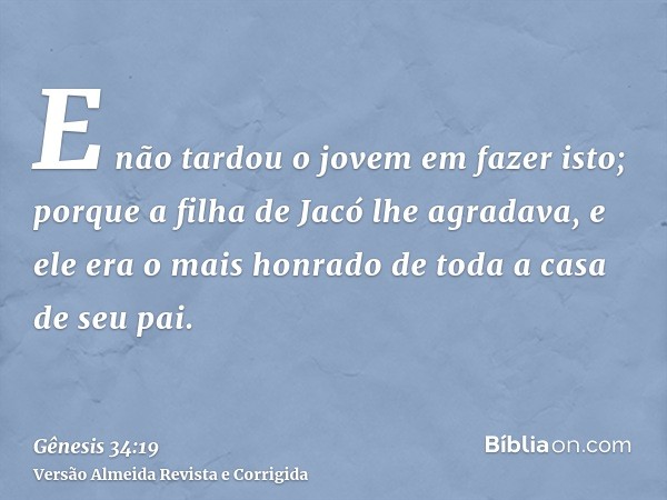 E não tardou o jovem em fazer isto; porque a filha de Jacó lhe agradava, e ele era o mais honrado de toda a casa de seu pai.
