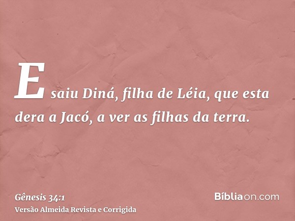 E saiu Diná, filha de Léia, que esta dera a Jacó, a ver as filhas da terra.