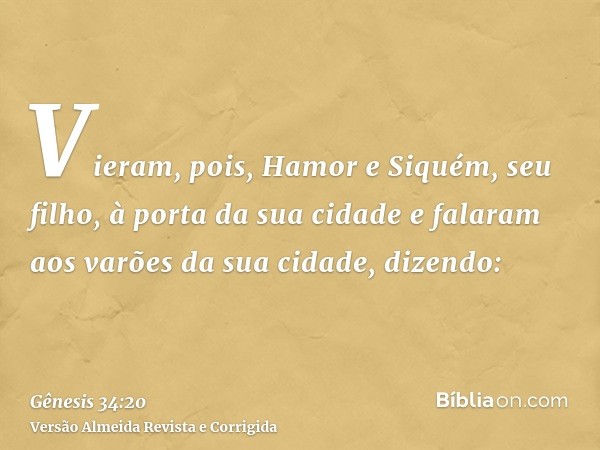 Vieram, pois, Hamor e Siquém, seu filho, à porta da sua cidade e falaram aos varões da sua cidade, dizendo: