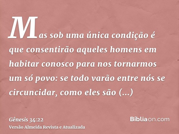 Mas sob uma única condição é que consentirão aqueles homens em habitar conosco para nos tornarmos um só povo: se todo varão entre nós se circuncidar, como eles 