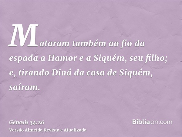 Mataram também ao fio da espada a Hamor e a Siquém, seu filho; e, tirando Diná da casa de Siquém, saíram.