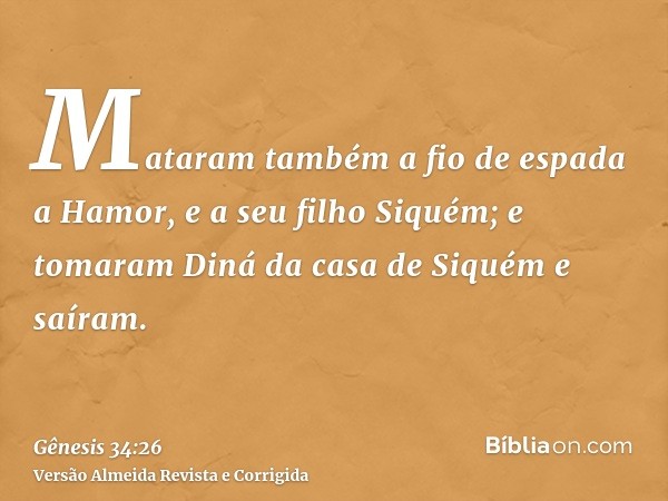 Mataram também a fio de espada a Hamor, e a seu filho Siquém; e tomaram Diná da casa de Siquém e saíram.