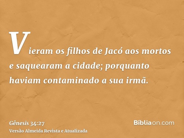 Vieram os filhos de Jacó aos mortos e saquearam a cidade; porquanto haviam contaminado a sua irmã.