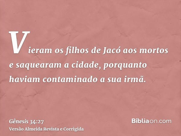 Vieram os filhos de Jacó aos mortos e saquearam a cidade, porquanto haviam contaminado a sua irmã.
