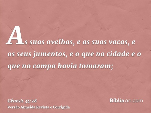 As suas ovelhas, e as suas vacas, e os seus jumentos, e o que na cidade e o que no campo havia tomaram;