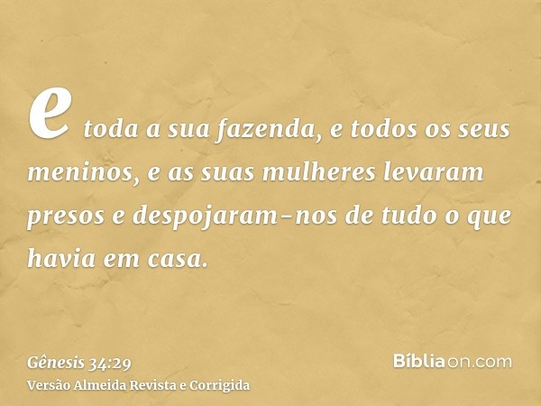 e toda a sua fazenda, e todos os seus meninos, e as suas mulheres levaram presos e despojaram-nos de tudo o que havia em casa.