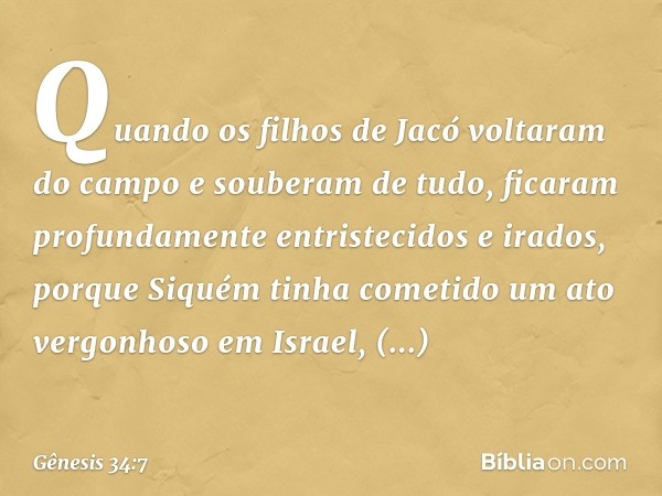 Quando os filhos de Jacó volta­ram do campo e souberam ­de tudo, ficaram pro­fundamente entristecidos e irados, porque Si­quém tinha cometido um ato vergonhoso 