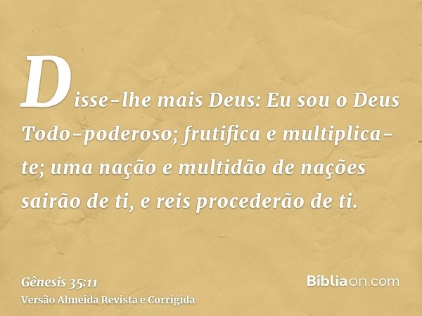 Disse-lhe mais Deus: Eu sou o Deus Todo-poderoso; frutifica e multiplica-te; uma nação e multidão de nações sairão de ti, e reis procederão de ti.