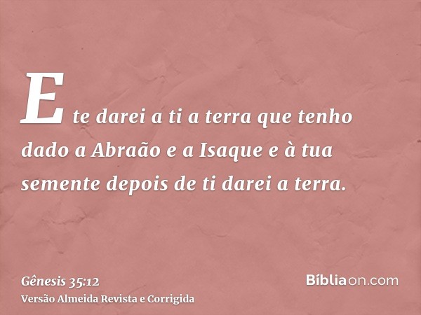 E te darei a ti a terra que tenho dado a Abraão e a Isaque e à tua semente depois de ti darei a terra.