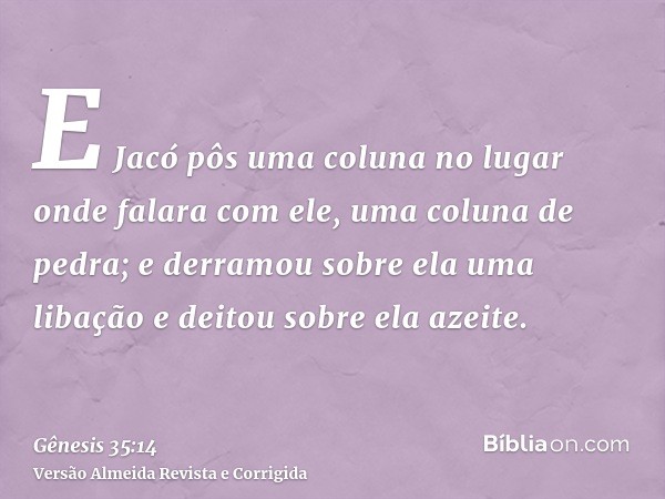 E Jacó pôs uma coluna no lugar onde falara com ele, uma coluna de pedra; e derramou sobre ela uma libação e deitou sobre ela azeite.
