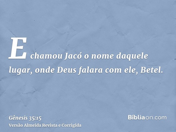 E chamou Jacó o nome daquele lugar, onde Deus falara com ele, Betel.