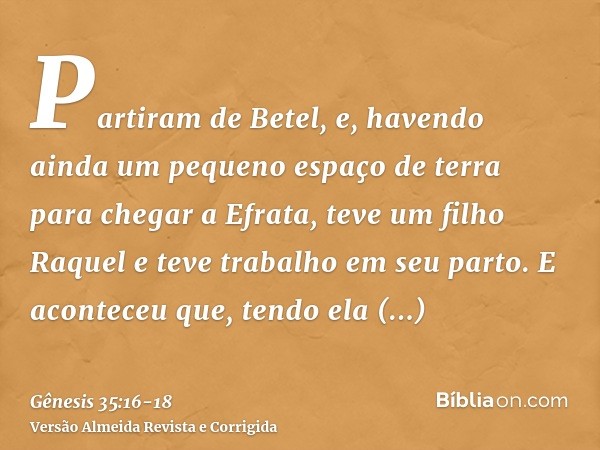 Partiram de Betel, e, havendo ainda um pequeno espaço de terra para chegar a Efrata, teve um filho Raquel e teve trabalho em seu parto.E aconteceu que, tendo el