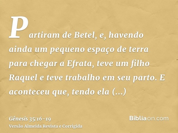 Partiram de Betel, e, havendo ainda um pequeno espaço de terra para chegar a Efrata, teve um filho Raquel e teve trabalho em seu parto.E aconteceu que, tendo el