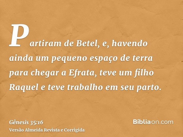 Partiram de Betel, e, havendo ainda um pequeno espaço de terra para chegar a Efrata, teve um filho Raquel e teve trabalho em seu parto.