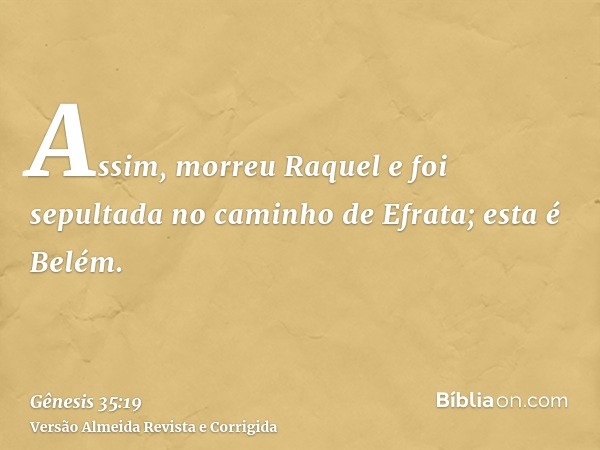Assim, morreu Raquel e foi sepultada no caminho de Efrata; esta é Belém.