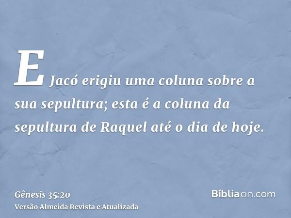 E Jacó erigiu uma coluna sobre a sua sepultura; esta é a coluna da sepultura de Raquel até o dia de hoje.