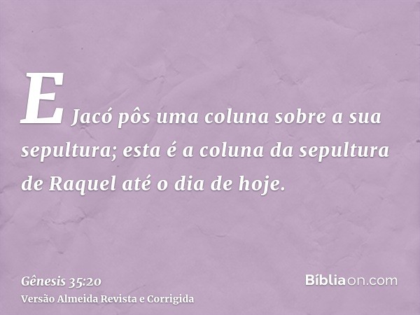 E Jacó pôs uma coluna sobre a sua sepultura; esta é a coluna da sepultura de Raquel até o dia de hoje.