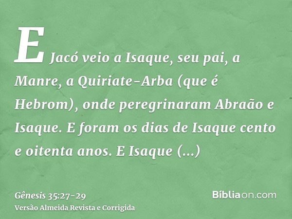 E Jacó veio a Isaque, seu pai, a Manre, a Quiriate-Arba (que é Hebrom), onde peregrinaram Abraão e Isaque.E foram os dias de Isaque cento e oitenta anos.E Isaqu