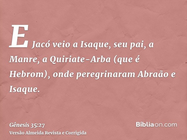 E Jacó veio a Isaque, seu pai, a Manre, a Quiriate-Arba (que é Hebrom), onde peregrinaram Abraão e Isaque.