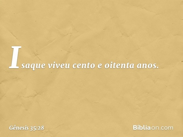 Isaque viveu cento e oitenta anos. -- Gênesis 35:28