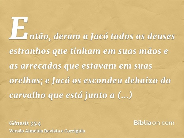 Então, deram a Jacó todos os deuses estranhos que tinham em suas mãos e as arrecadas que estavam em suas orelhas; e Jacó os escondeu debaixo do carvalho que est