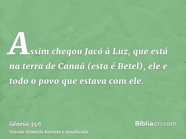 Assim chegou Jacó à Luz, que está na terra de Canaã (esta é Betel), ele e todo o povo que estava com ele.