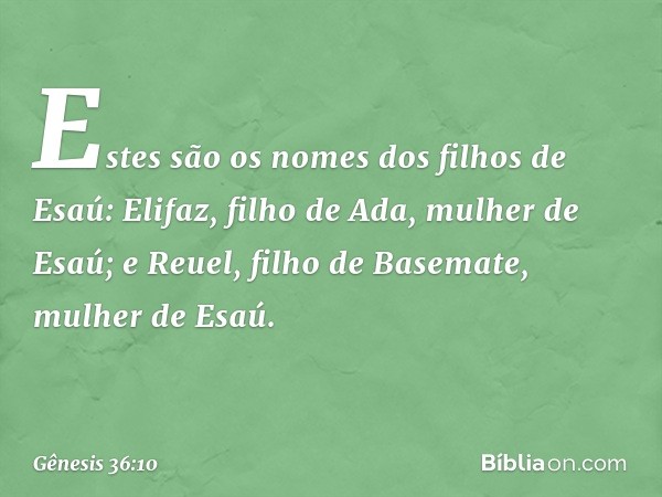 Estes são os nomes dos filhos de Esaú:
Elifaz, filho de Ada, mulher de Esaú; e Reuel, filho de Basemate, mulher de Esaú. -- Gênesis 36:10