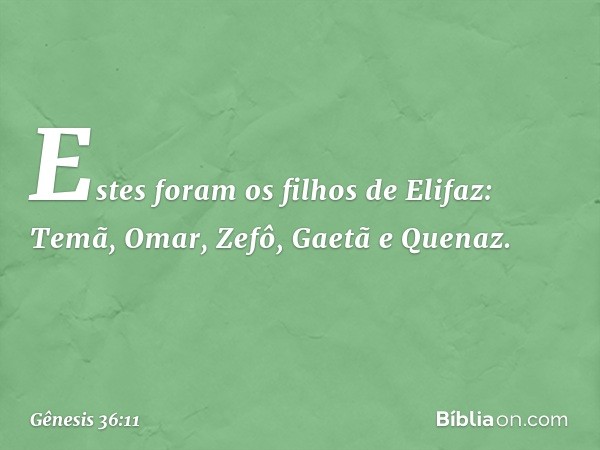 Estes foram os filhos de Elifaz:
Temã, Omar, Zefô, Gaetã e Quenaz. -- Gênesis 36:11