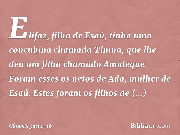 Elifaz, filho de Esaú, tinha uma concubi­na chamada Timna, que lhe deu um filho chama­do Amaleque. Foram esses os netos de Ada, mulher de Esaú. Estes foram os f