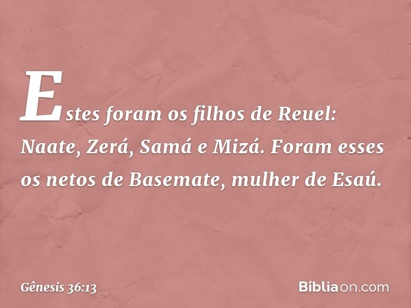 Estes foram os filhos de Reuel:
Naate, Zerá, Samá e Mizá. Foram esses os netos de Basemate, mulher de Esaú. -- Gênesis 36:13