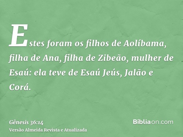 Estes foram os filhos de Aolíbama, filha de Ana, filha de Zibeão, mulher de Esaú: ela teve de Esaú Jeús, Jalão e Corá.