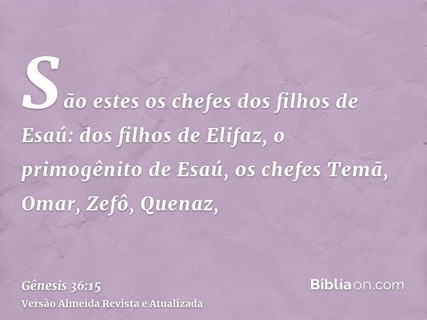 São estes os chefes dos filhos de Esaú: dos filhos de Elifaz, o primogênito de Esaú, os chefes Temã, Omar, Zefô, Quenaz,