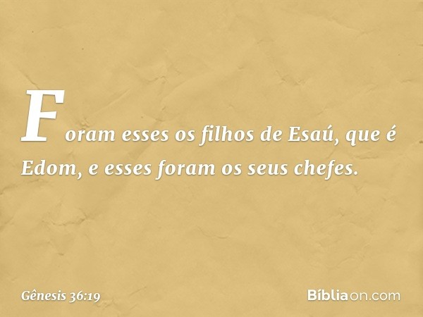 Foram esses os filhos de Esaú, que é Edom, e esses foram os seus chefes. -- Gênesis 36:19