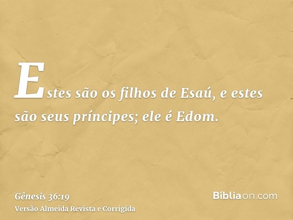 Estes são os filhos de Esaú, e estes são seus príncipes; ele é Edom.