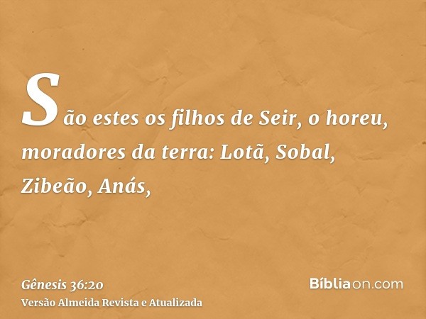 São estes os filhos de Seir, o horeu, moradores da terra: Lotã, Sobal, Zibeão, Anás,