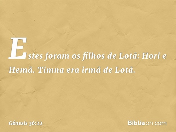 Estes foram os filhos de Lotã:
Hori e Hemã. Timna era irmã de Lotã. -- Gênesis 36:22