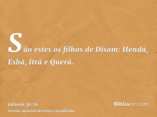 São estes os filhos de Disom: Hendã, Esbã, Itrã e Querã.