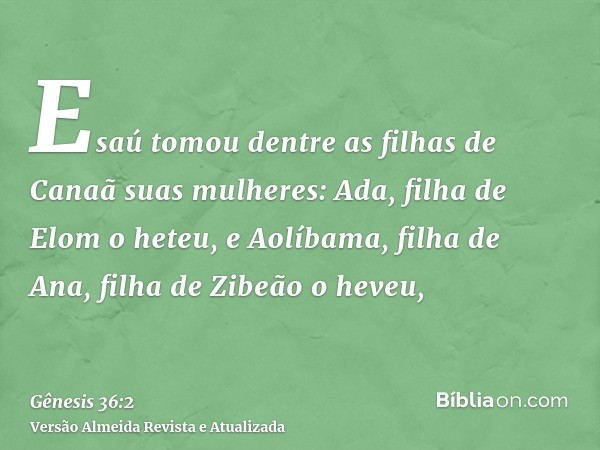 Esaú tomou dentre as filhas de Canaã suas mulheres: Ada, filha de Elom o heteu, e Aolíbama, filha de Ana, filha de Zibeão o heveu,