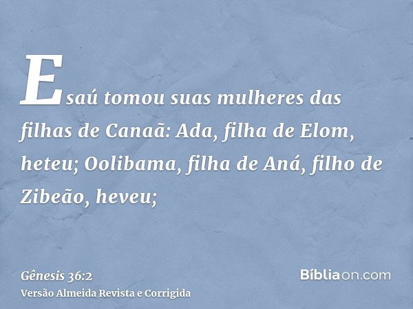 Esaú tomou suas mulheres das filhas de Canaã: Ada, filha de Elom, heteu; Oolibama, filha de Aná, filho de Zibeão, heveu;