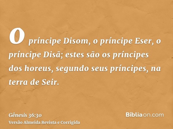 o príncipe Disom, o príncipe Eser, o príncipe Disã; estes são os príncipes dos horeus, segundo seus príncipes, na terra de Seir.