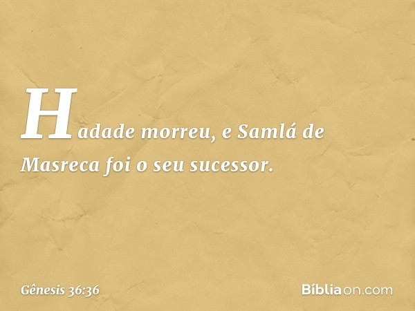 Hadade morreu, e Samlá de Masreca foi o seu sucessor. -- Gênesis 36:36