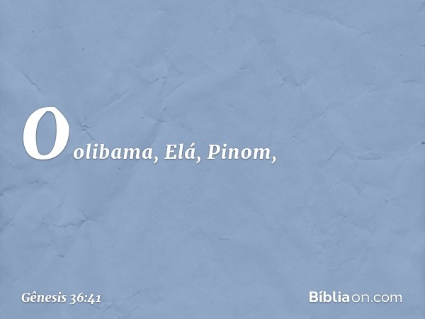 Oolibama, Elá, Pi­nom, -- Gênesis 36:41