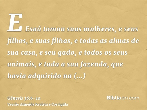 E Esaú tomou suas mulheres, e seus filhos, e suas filhas, e todas as almas de sua casa, e seu gado, e todos os seus animais, e toda a sua fazenda, que havia adq