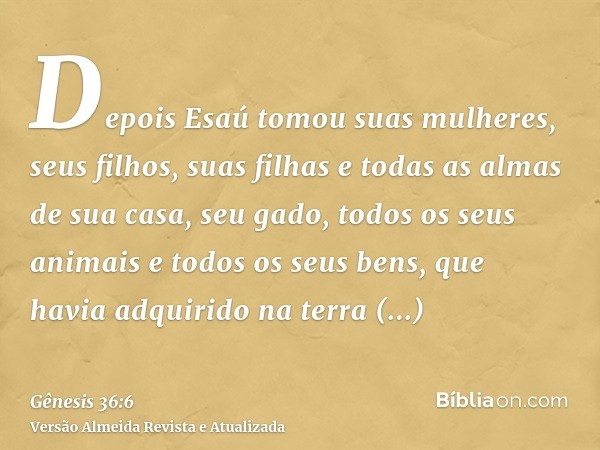 Depois Esaú tomou suas mulheres, seus filhos, suas filhas e todas as almas de sua casa, seu gado, todos os seus animais e todos os seus bens, que havia adquirid